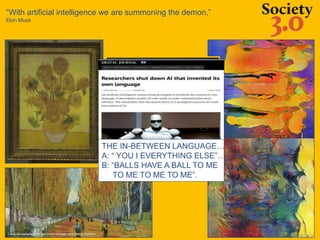 “With artificial intelligence we are summoning the demon,”
Elon Musk
THE IN-BETWEEN LANGUAGE…
A: “ YOU I EVERYTHING ELSE”…
B: “BALLS HAVE A BALL TO ME
TO ME TO ME TO ME”.
 