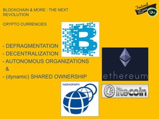 BLOCKCHAIN & MORE : THE NEXT
REVOLUTION
CRYPTO CURRENCIES
- DEFRAGMENTATION
- DECENTRALIZATION
- AUTONOMOUS ORGANIZATIONS
&
- (dynamic) SHARED OWNERSHIP
HASHGRAPH
 