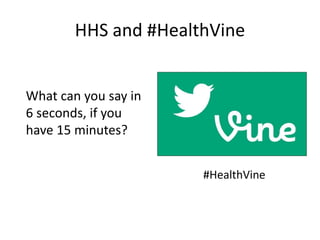 HHS and #HealthVine
What can you say in
6 seconds, if you
have 15 minutes?
#HealthVine
 