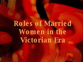 Roles of Victorian Women Roles of Married Women in the Victorian Era 