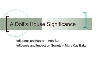 A Doll’s House Significance Influence on theater – Anh Bui Influence and Impact on Society – Mary Kay Baker 