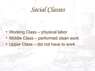 Social Classes Working Class – physical labor Middle Class – performed clean work Upper Class – did not have to work 