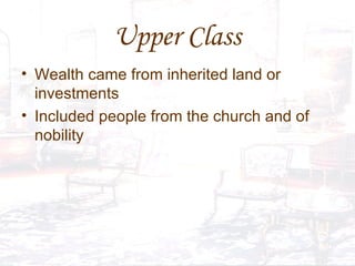 Upper Class Wealth came from inherited land or investments Included people from the church and of nobility 