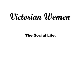 Victorian Women The Social Life. 