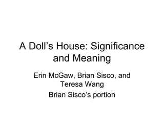 A Doll’s House: Significance and Meaning Erin McGaw, Brian Sisco, and Teresa Wang Brian Sisco’s portion 