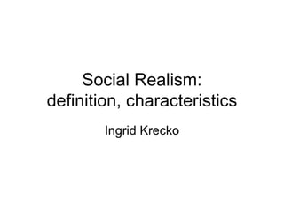 Social Realism: definition, characteristics Ingrid Krecko 