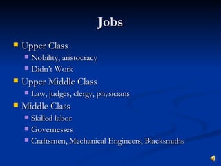 Jobs Upper Class Nobility, aristocracy Didn’t Work Upper Middle Class Law, judges, clergy, physicians Middle Class Skilled labor Governesses  Craftsmen, Mechanical Engineers, Blacksmiths 