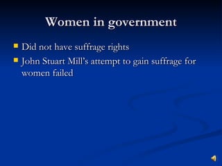 Women in government Did not have suffrage rights John Stuart Mill’s attempt to gain suffrage for women failed 