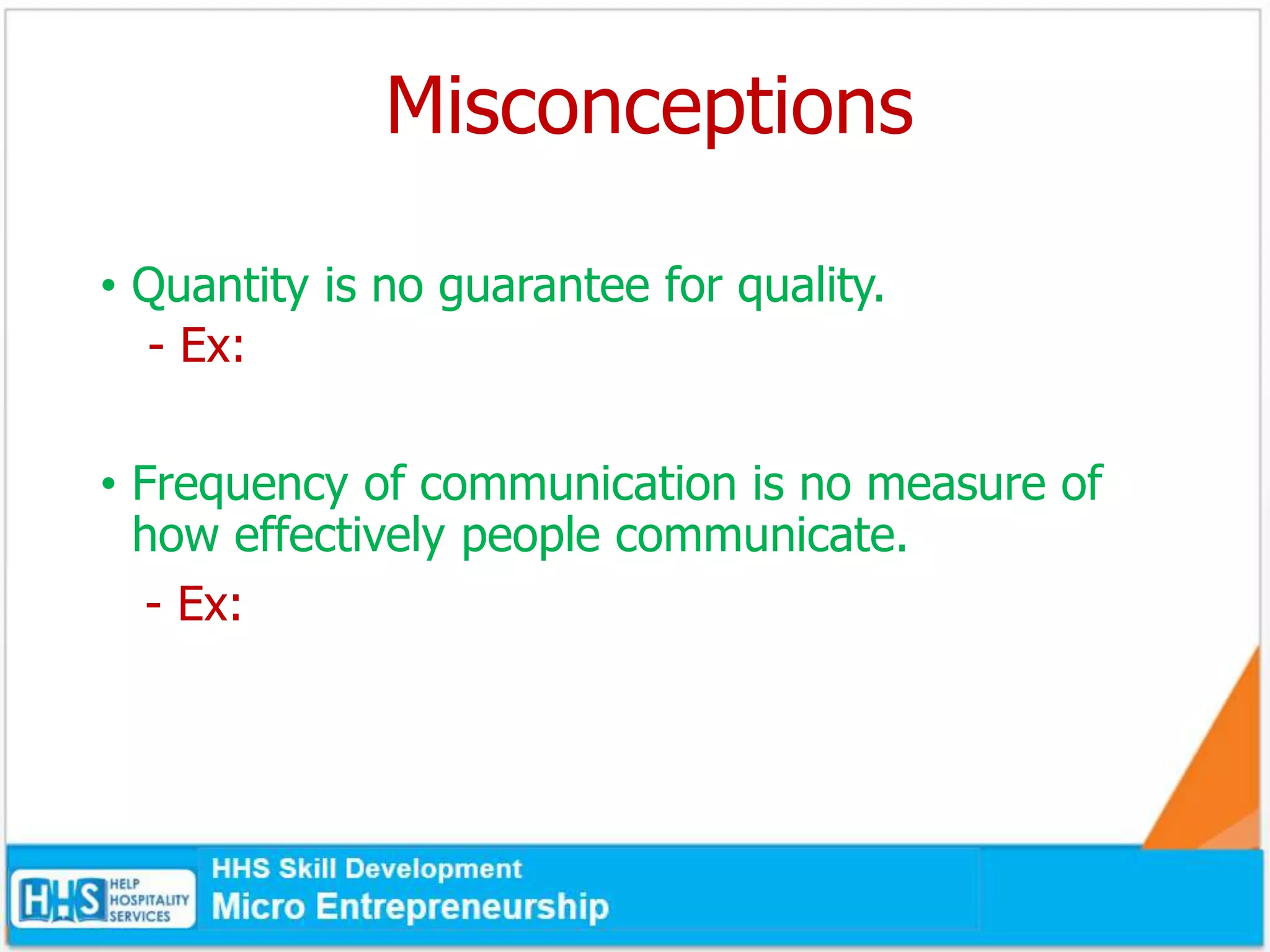 Misconceptions
• Quantity is no guarantee for quality.
- Ex:
• Frequency of communication is no measure of
how effectively people communicate.
- Ex:
 
