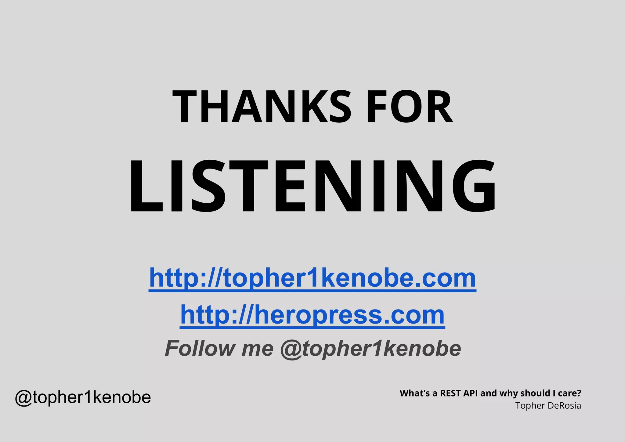 THANKS FOR
LISTENING
What’s a REST API and why should I care?
Topher DeRosia
http://topher1kenobe.com
http://heropress.com
Follow me @topher1kenobe
@topher1kenobe
 