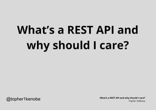 What’s a REST API and
why should I care?
What’s a REST API and why should I care?
Topher DeRosia
@topher1kenobe
 