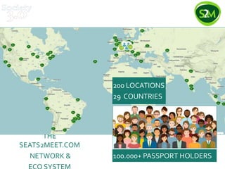 THE
SEATS2MEET.COM
NETWORK &
200 LOCATIONS
29 COUNTRIES
100.000+ PASSPORT HOLDERS
 