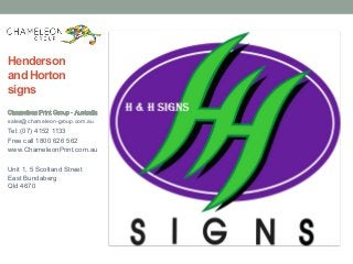 Henderson
and Horton
signs
sales@chameleon-group.com.au
Tel: (07) 4152 1133
Free call 1800 626 562
www.ChameleonPrint.com.au
Unit 1, 5 Scotland Street
East Bundaberg
Qld 4670
 