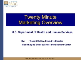 Twenty Minute Marketing Overview U.S. Department of Health and Human Services By: Vincent McCoy, Executive Director Inland Empire Small Business Development Center 