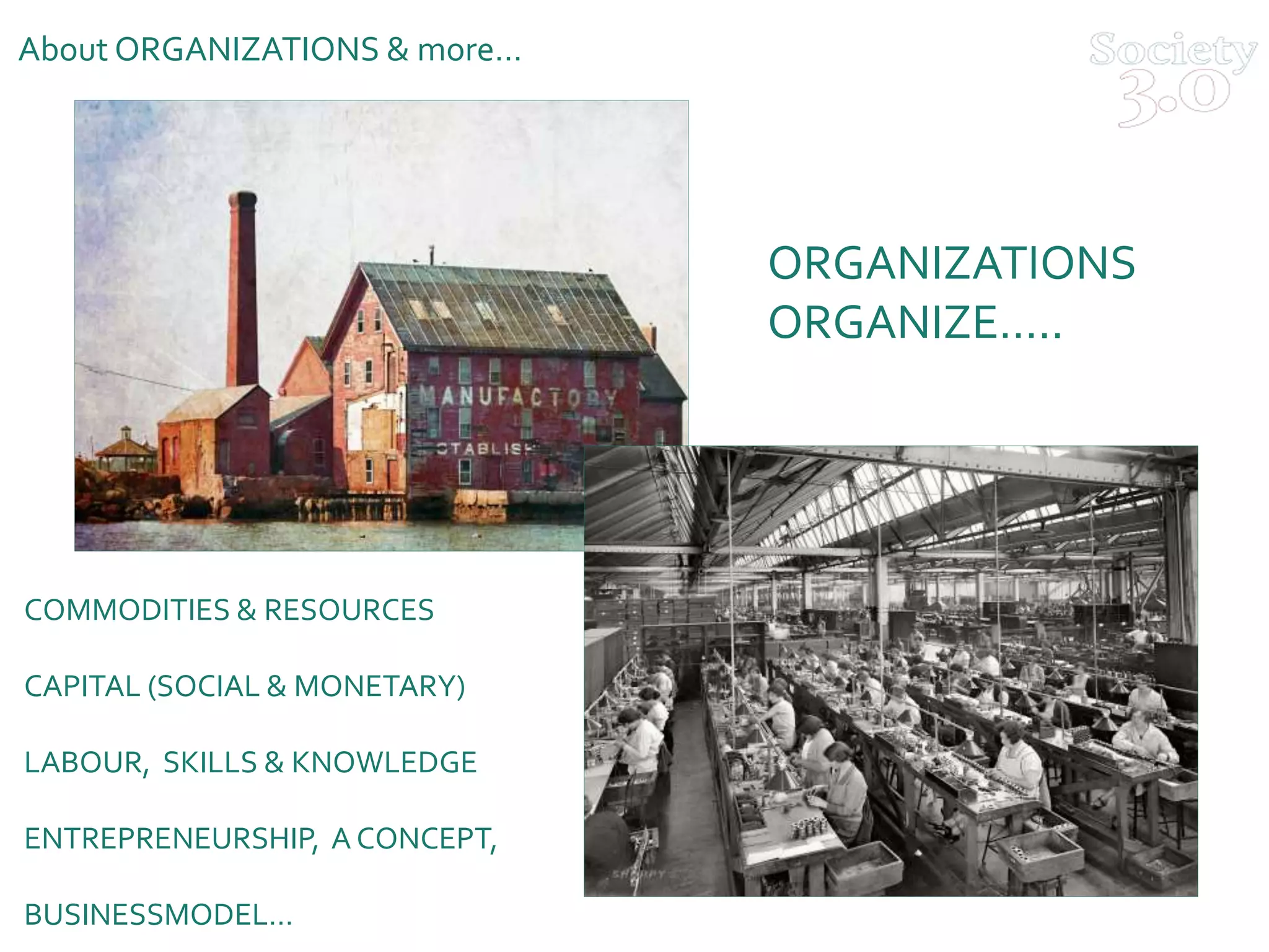 COMMODITIES & RESOURCES
CAPITAL (SOCIAL & MONETARY)
LABOUR, SKILLS & KNOWLEDGE
ENTREPRENEURSHIP, A CONCEPT,
BUSINESSMODEL…
About ORGANIZATIONS & more…
ORGANIZATIONS
ORGANIZE…..
 