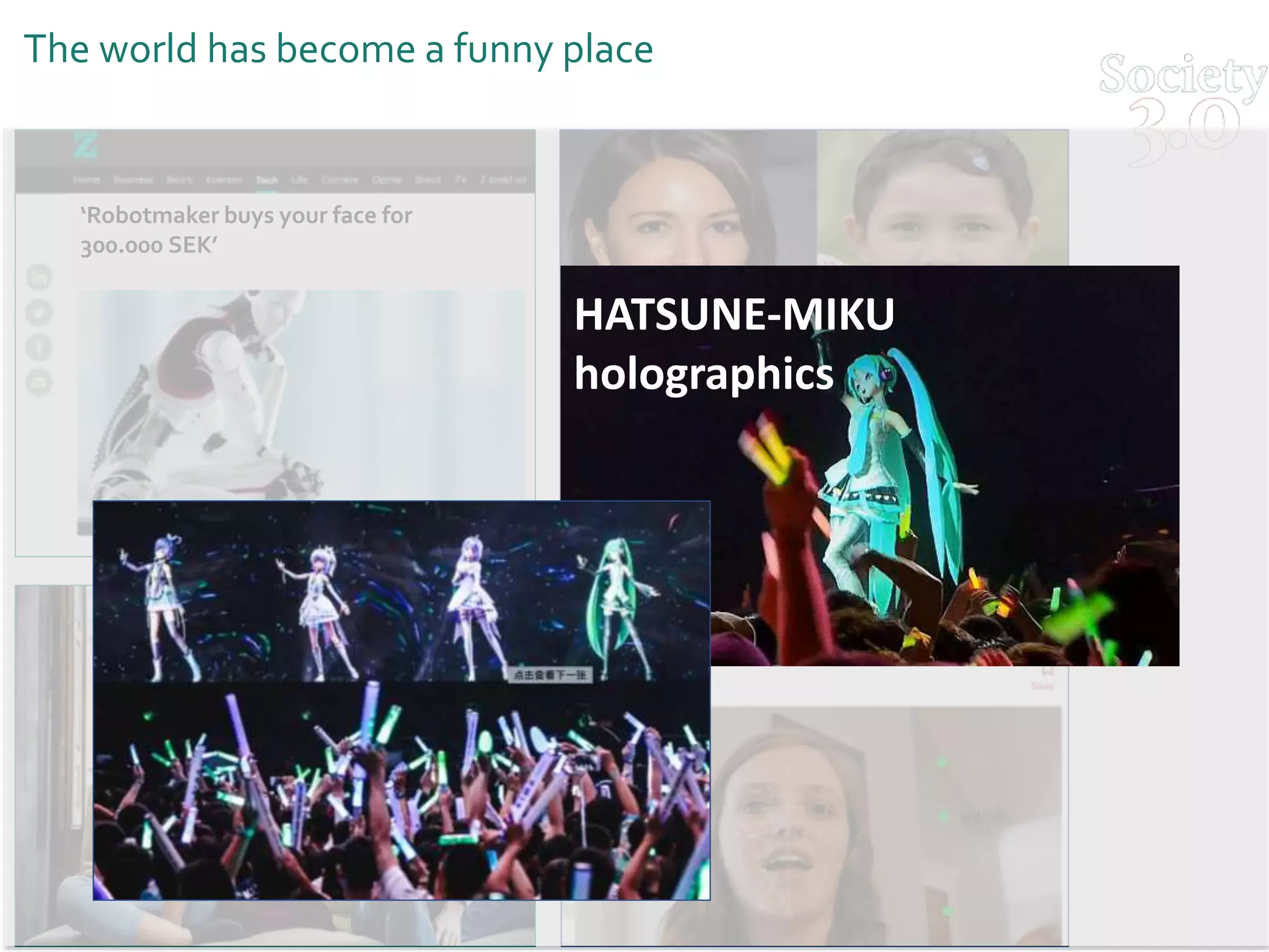 The world has become a funny place
‘Robotmaker buys your face for
300.000 SEK’
HATSUNE-MIKU
holographics
 