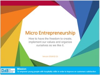 Micro Entrepreneurship
Version 2018-02-25
How to have the freedom to create,
implement our values and organize
ourselves as we like it.
 
