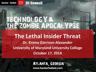 The 
Lethal 
Insider 
Threat 
Dr. 
Emma 
Garrison-­‐Alexander 
University 
of 
Maryland 
University 
College 
October 
17, 
2014 
 