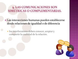  Las interacciones humanas pueden establecerse
desde relaciones de igualdad o de diferencia
 los interlocutores deben conocer, aceptar y
compartir la cualidad de la relación.
 