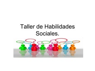 Taller de Habilidades
       Sociales.
 