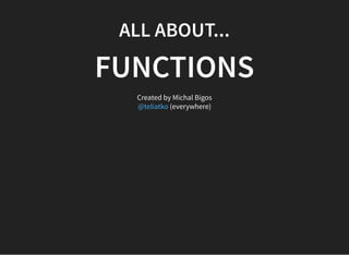 ALL ABOUT...
FUNCTIONS
Created by Michal Bigos
(everywhere)@teliatko
 