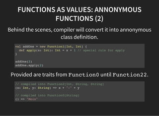 FUNCTIONS AS VALUES: ANNONYMOUS
FUNCTIONS (2)
Behind the scenes, compiler will convert it into annonymous
class definition...