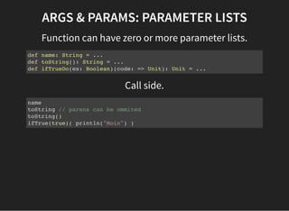ARGS & PARAMS: PARAMETER LISTS
Function can have zero or more parameter lists.
def name: String = ...
def toString(): Stri...