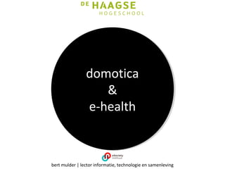 domotica
&
e-health
bert mulder | lector informatie, technologie en samenleving
 