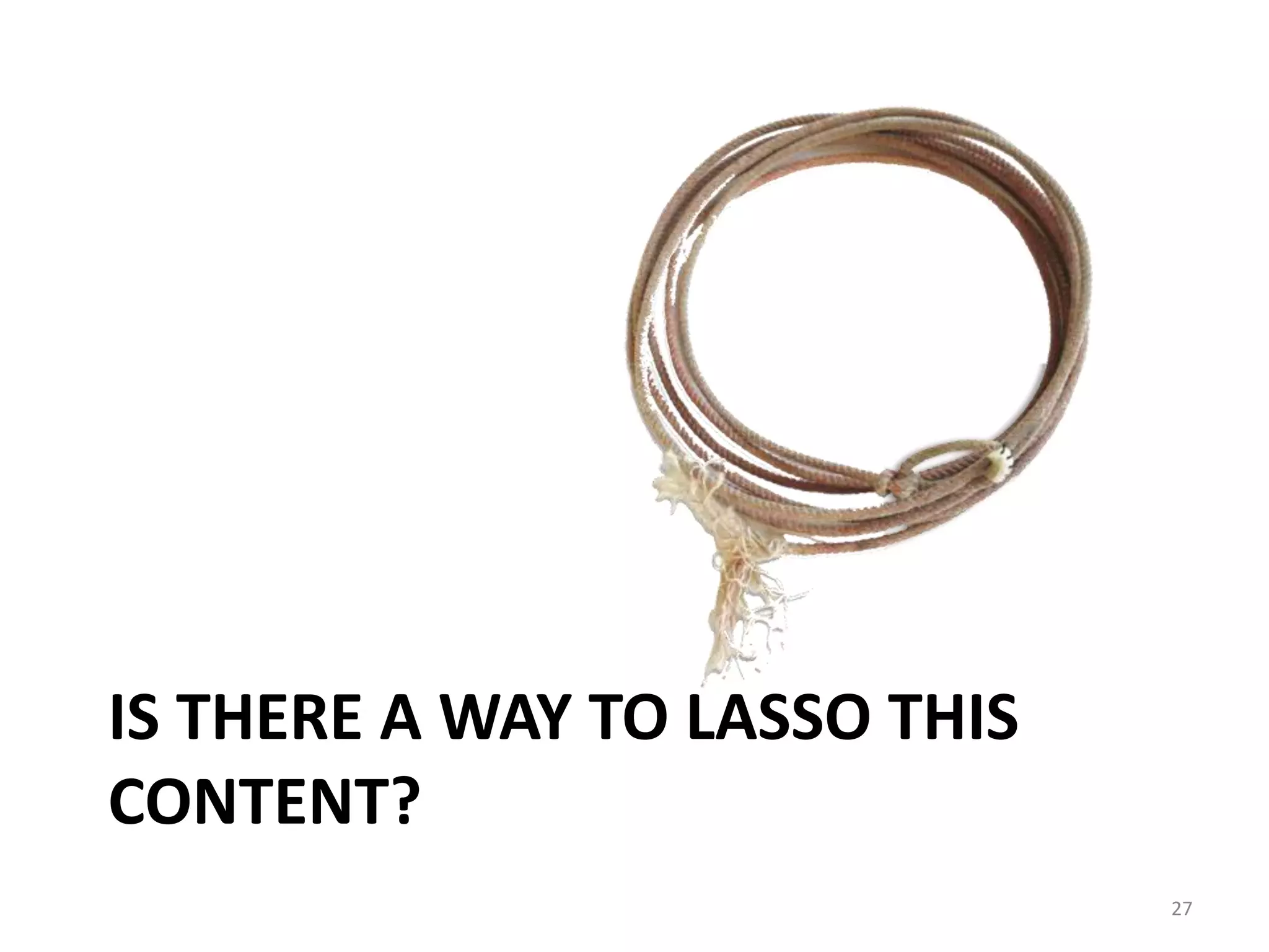 IS THERE A WAY TO LASSO THIS 
CONTENT? 
27 
 