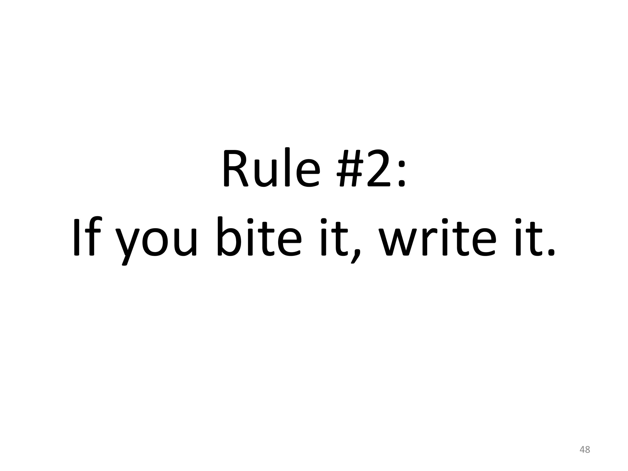 Rule #2: 
If you bite it, write it. 
48 
 