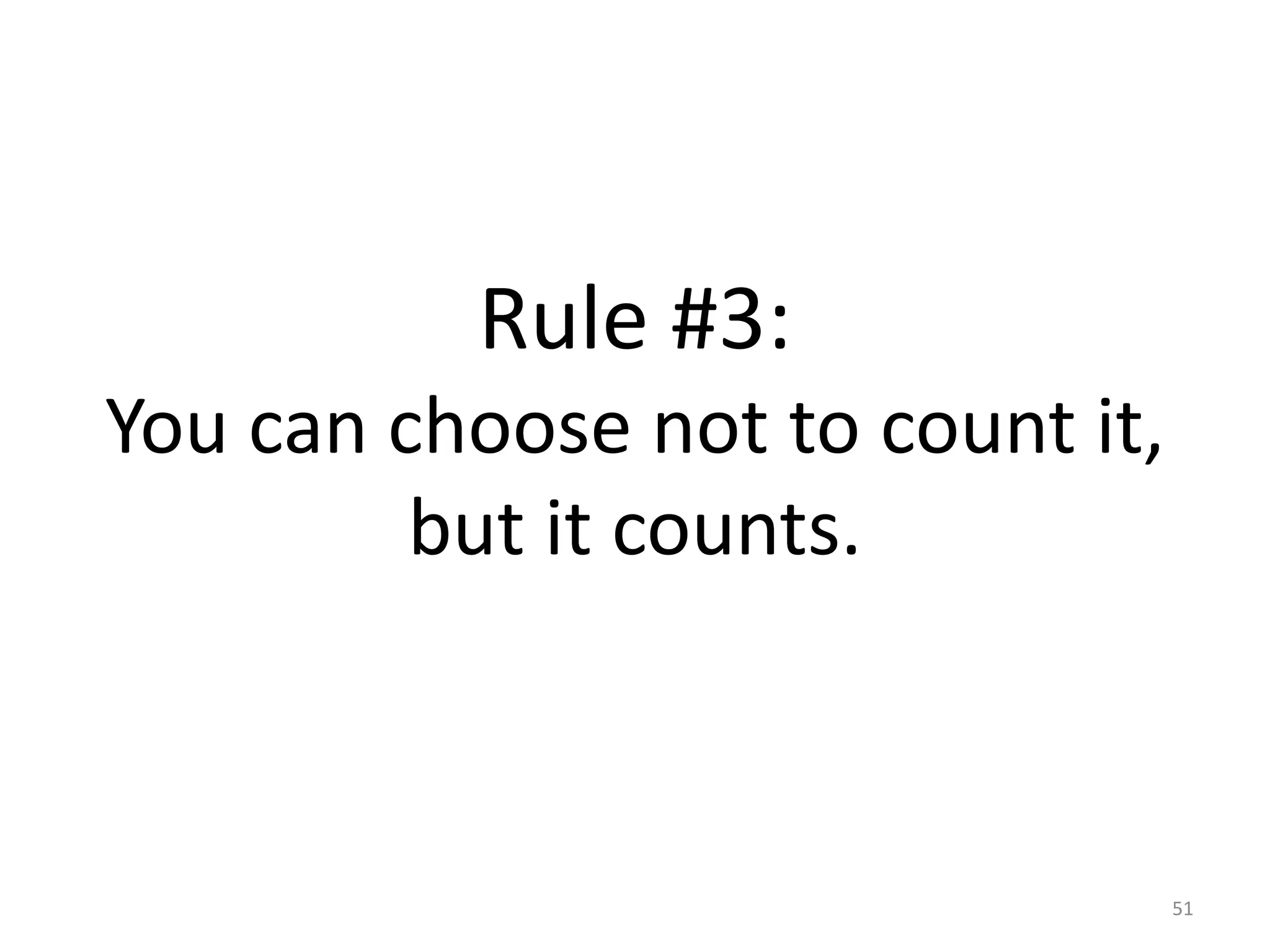 Rule #3: 
You can choose not to count it, 
but it counts. 
51 
 