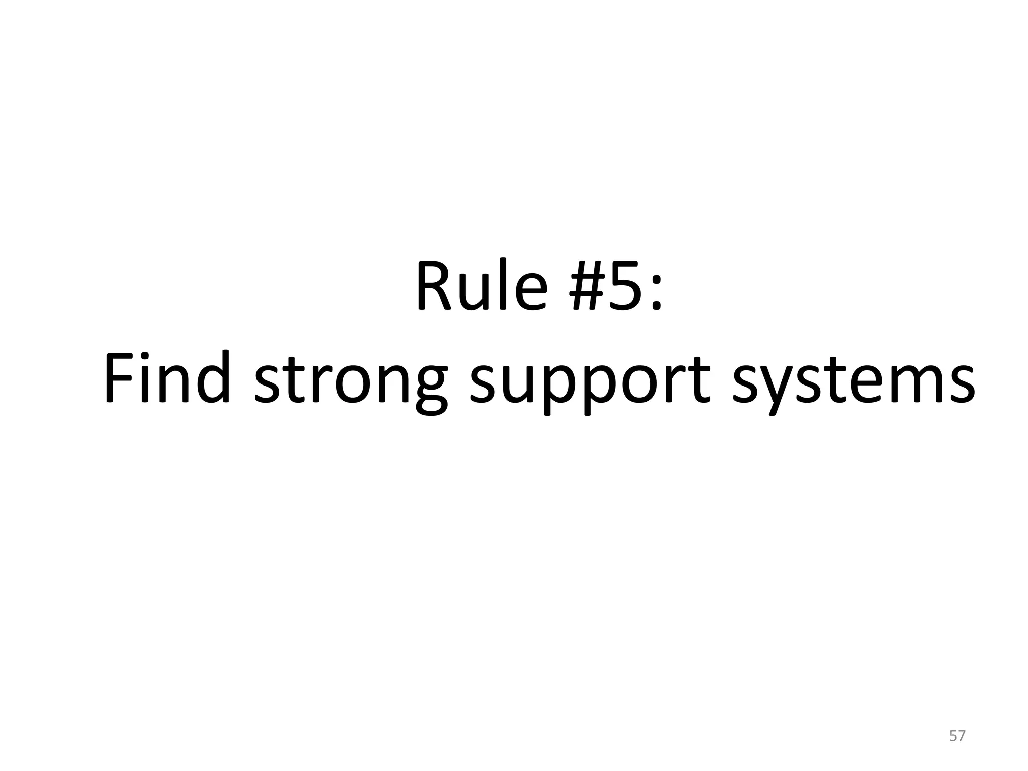 Rule #5: 
Find strong support systems 
57 
 