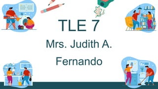 TLE 7
Mrs. Judith A.
Fernando
 