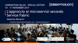 L'approccio ai microservizi secondo
Service Fabric
Massimo Bonanni
massimo.bonanni@microsoft.com - @massimobonanni
CODEMOTION MILAN - SPECIAL EDITION
10 – 11 NOVEMBER 2017
 