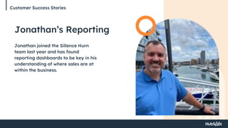 Customer Success Stories
Jonathan’s Reporting
Jonathan joined the Sillence Hurn
team last year and has found
reporting dashboards to be key in his
understanding of where sales are at
within the business.
 