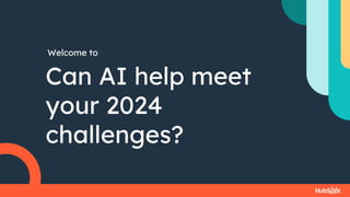 Welcome to
Can AI help meet
your 2024
challenges?
 