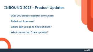 INBOUND 2023 - Product Updates
Over 200 product updates announced
Rolled out from now!
Where can you go to find out more?
What are our top 3 new updates?
 