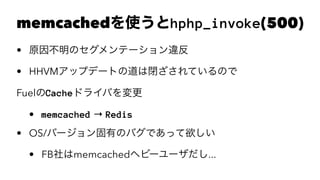 memcachedʹhphp_invoke(500)
? ԭΥƩ``
? HHVMåץǩ`Ȥε]ƤΤ
FuelCacheɥ饤Ф
? memcached  Redis
? OS/Щ`ФΥХǤä
? FBmemcachedإө``...
 