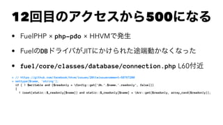 12ĿΥ500ˤʤ
? FuelPHP  php-pdo  HHVMǰk
? FuelDBɥ饤ФJITˤ줿;˄Ӥʤʤä
? fuel/core/classes/database/connection.php L60
+ // https://github.com/facebook/hhvm/issues/2011#issuecomment-58767200
+ settype($name, 'string');
if ( ! $writable and ($readonly = Config::get('db.'.$name.'.readonly', false)))
{
! isset(static::$_readonly[$name]) and static::$_readonly[$name] = Arr::get($readonly, array_rand($readonly));
 