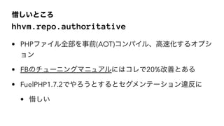ϧȤ
hhvm.repo.authoritative
? PHPեȫǰ(AOT)ѥ롢ٻ륪ץ

? FBΥ`˥󥰥ޥ˥奢ˤϥ20%ƤȤ
? FuelPHP1.7.2ǤȤȥƩ``
? ϧ
 