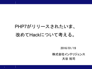 PHP7がリリースされたいま、
改めてHackについて考える。
株式会社インテリジェンス
大谷 祐司
1
2016/01/19
 