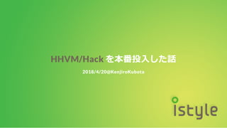 HHVM/Hack を本番投入した話
2018/4/20@KenjiroKubota
 