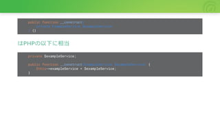 public function __construct(
private ExampleService $exampleService
) {}
はPHPの以下に相当
private $exampleService;
public function __construct(ExampleService $exampleService) {
$this->exampleService = $exampleService;
}
 
