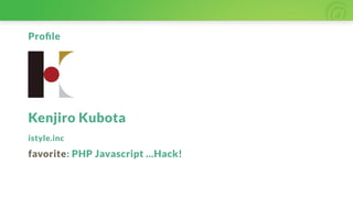 Pro le
Kenjiro Kubota
istyle.inc
favorite: PHP Javascript ...Hack!
 