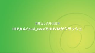 落とし穴その弐
HHAsiocurl_execでHHVMがクラッシュ
 