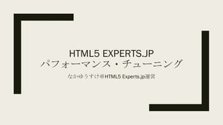 HTML5 EXPERTS.JP
パフォーマンス・チューニング
なかゆうすけ＠HTML5 Experts.jp運営
 