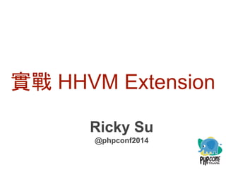 實戰 HHVM Extension 
Ricky Su 
@phpconf2014 
 