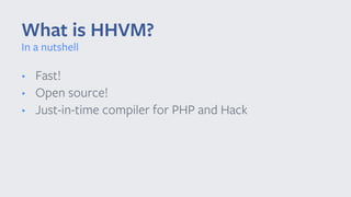• Fast!
• Open source!
• Just-in-time compiler for PHP and Hack
What is HHVM?
In a nutshell
 