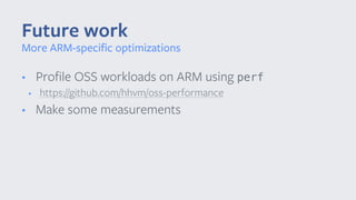 • Proﬁle OSS workloads on ARM using perf
• https://github.com/hhvm/oss-performance
• Make some measurements
Future work
More ARM-speciﬁc optimizations
 