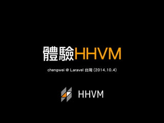 體驗HHVM 
chengwei @ Laravel 台灣 (2014.10.4) 
 